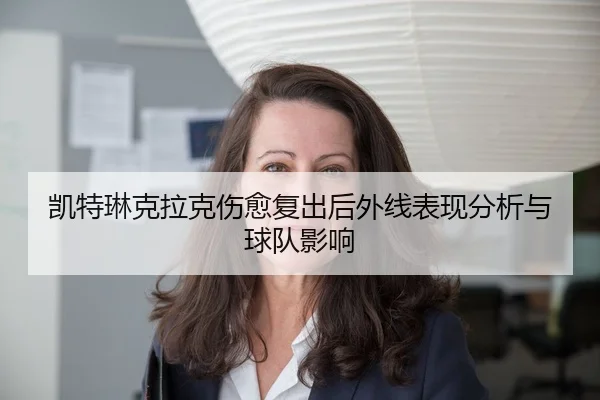 凯特琳克拉克伤愈复出后外线表现分析与球队影响