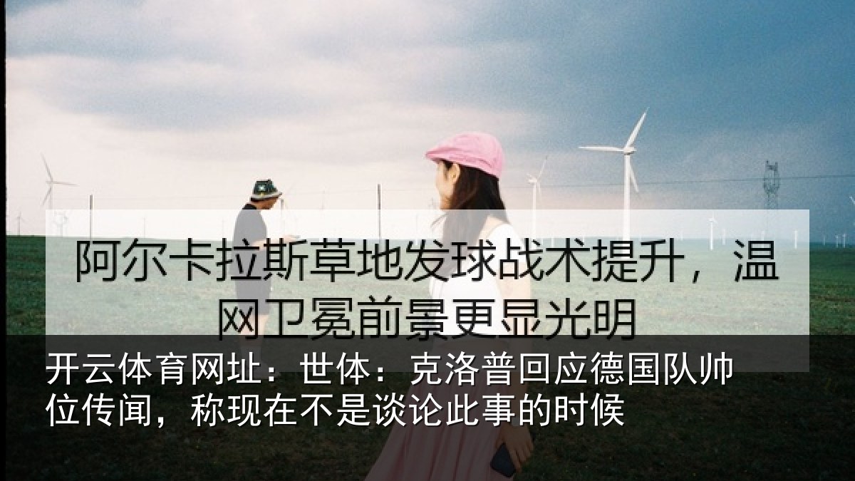 开云体育网址:世体:克洛普回应德国队帅位传闻,称现在不是谈论此事的时候