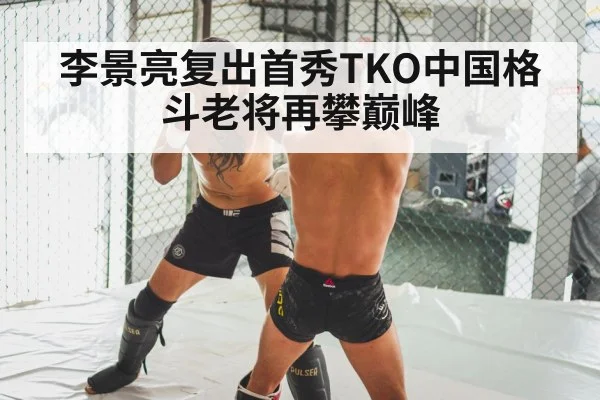 李景亮复出首秀TKO中国格斗老将再攀巅峰